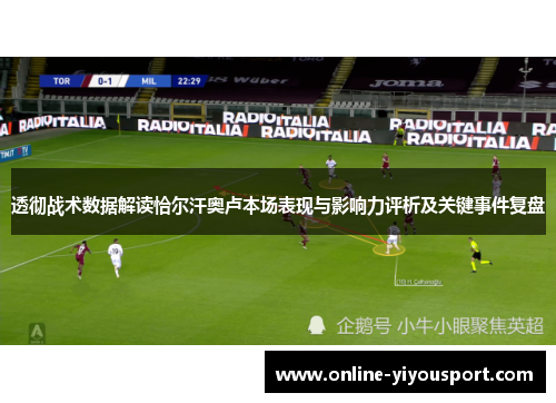 透彻战术数据解读恰尔汗奥卢本场表现与影响力评析及关键事件复盘
